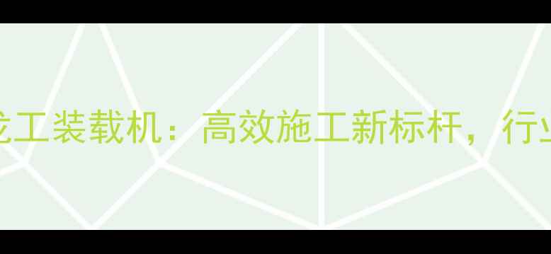 图片 三一重工龙工装载机：高效施工新标杆，行业领先技术