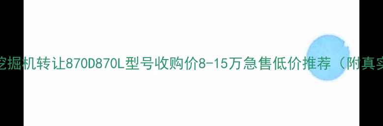 上海870二手挖掘机转让870D870L型号收购价8-15万急售低价推荐附真实交易流程