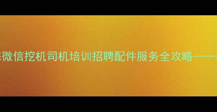 图片 上海工程机械行业动态微信挖机司机培训招聘配件服务全攻略——权威公众号机友汇深度