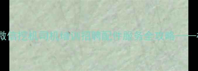 图片 上海工程机械行业动态微信挖机司机培训招聘配件服务全攻略——权威公众号机友汇深度2