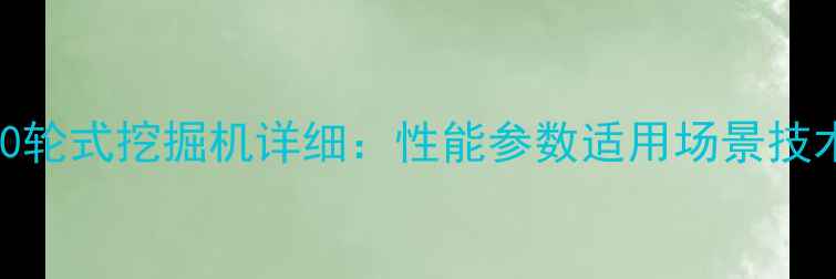 图片 东方红100轮式挖掘机详细：性能参数适用场景技术优势全1