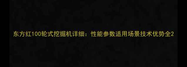 图片 东方红100轮式挖掘机详细：性能参数适用场景技术优势全2