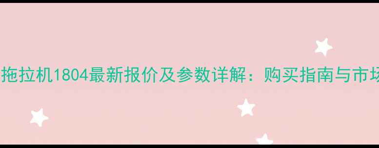 图片 东方红拖拉机1804最新报价及参数详解：购买指南与市场分析2