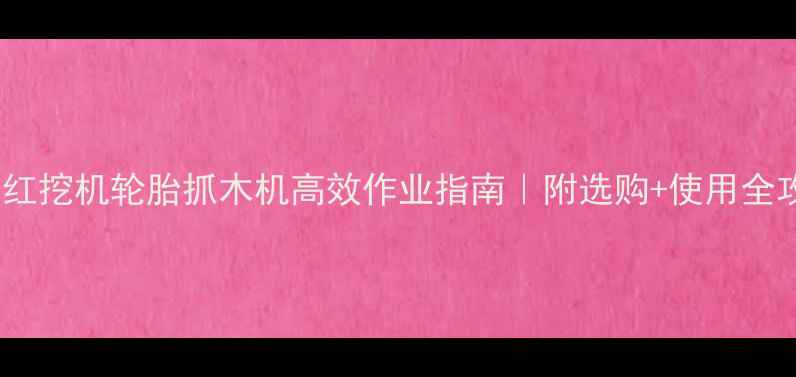 图片 东方红挖机轮胎抓木机高效作业指南｜附选购+使用全攻略1
