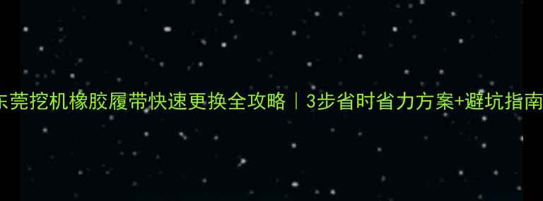 东莞挖机橡胶履带快速更换全攻略3步省时省力方案避坑指南