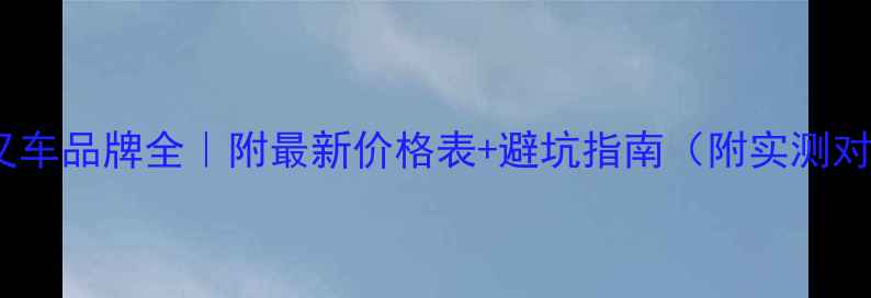 图片 中国叉车品牌全｜附最新价格表+避坑指南（附实测对比）1