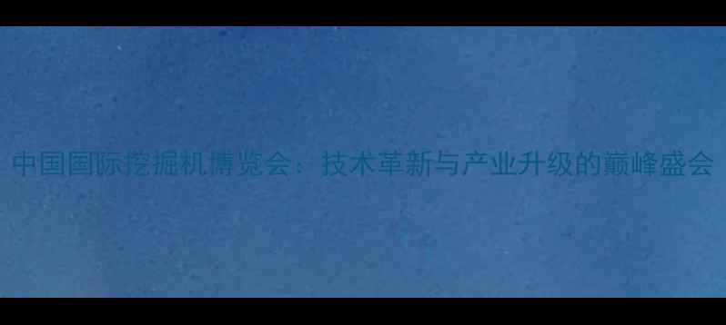 图片 中国国际挖掘机博览会：技术革新与产业升级的巅峰盛会