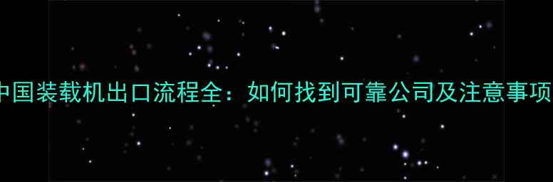 图片 中国装载机出口流程全：如何找到可靠公司及注意事项1