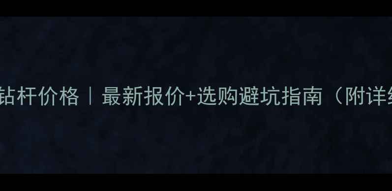 中联280钻杆价格最新报价选购避坑指南附详细参数