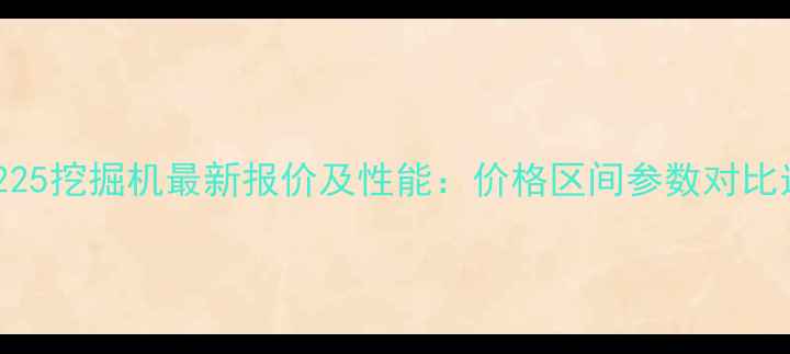 中联重科225挖掘机最新报价及性能价格区间参数对比选购指南
