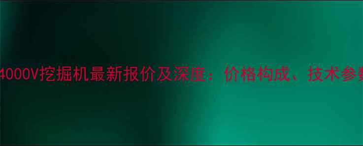 中联重科ZAT4000V挖掘机最新报价及深度价格构成技术参数与选购指南