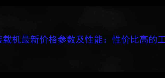 图片 中首多功能装载机最新价格参数及性能：性价比高的工程机械推荐2