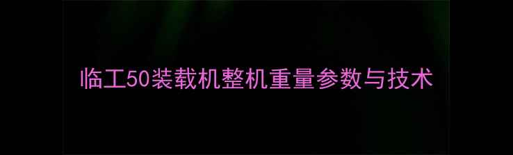临工50装载机整机重量参数与技术