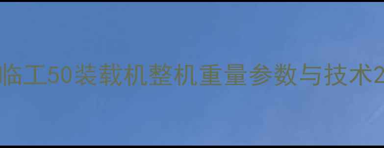 图片 临工50装载机整机重量参数与技术2