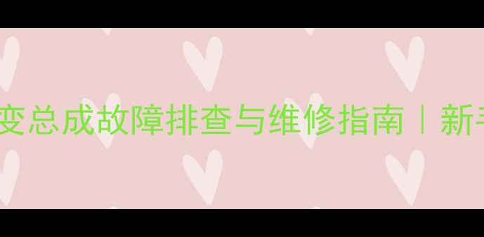 图片 临工装载机双变总成故障排查与维修指南｜新手必看操作全2