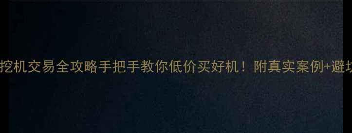 临汾市挖机交易全攻略手把手教你低价买好机附真实案例避坑指南
