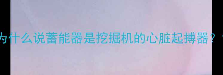 图片 为什么说蓄能器是挖掘机的心脏起搏器？1