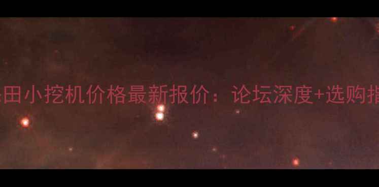 久保田小挖机价格最新报价论坛深度选购指南