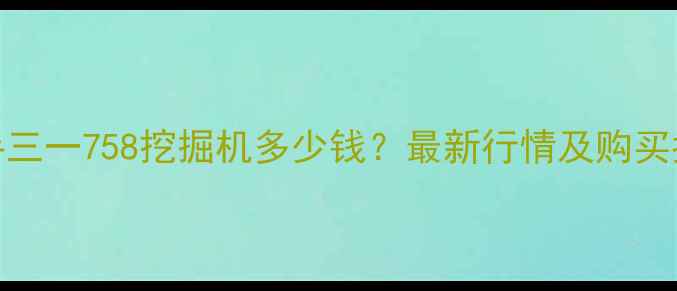 图片 二手三一758挖掘机多少钱？最新行情及购买指南