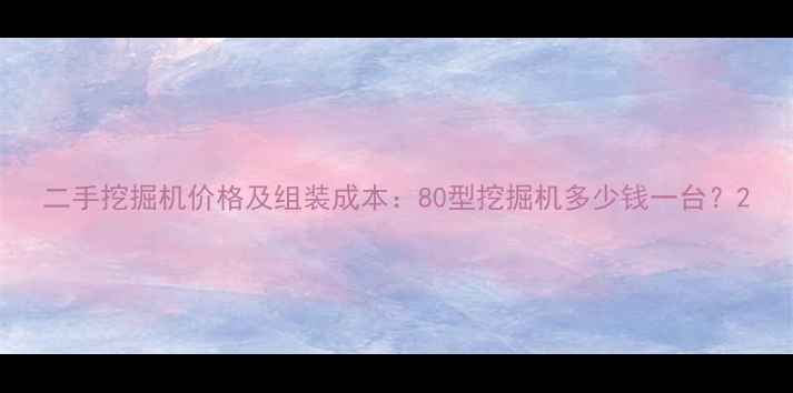 图片 二手挖掘机价格及组装成本：80型挖掘机多少钱一台？2