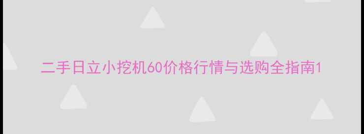 图片 二手日立小挖机60价格行情与选购全指南1