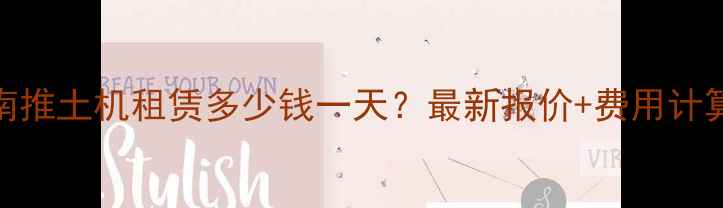 图片 云南推土机租赁多少钱一天？最新报价+费用计算全