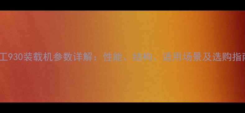 图片 优工930装载机参数详解：性能、结构、适用场景及选购指南1
