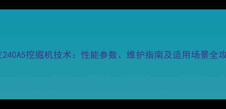住友240A5挖掘机技术性能参数维护指南及适用场景全攻略
