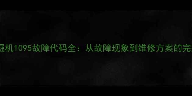 住友挖掘机1095故障代码全从故障现象到维修方案的完整指南