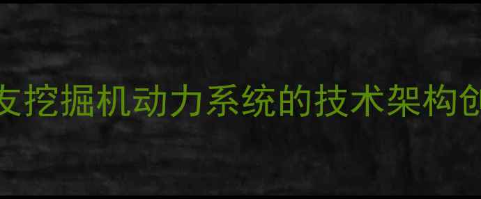 图片 住友挖掘机动力系统的技术架构创新