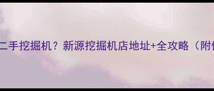 图片 保定哪里买二手挖掘机？新源挖掘机店地址+全攻略（附保养指南）1