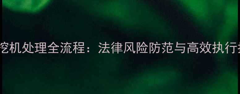 图片 债权挖机处理全流程：法律风险防范与高效执行指南2