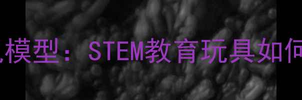 儿童专用安全益智挖机模型STEM教育玩具如何助力孩子工程启蒙