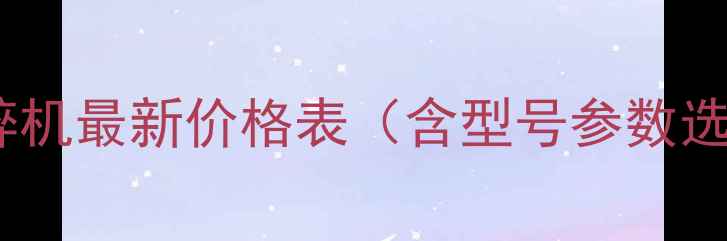 图片 克林曼破碎机最新价格表（含型号参数选购指南）1