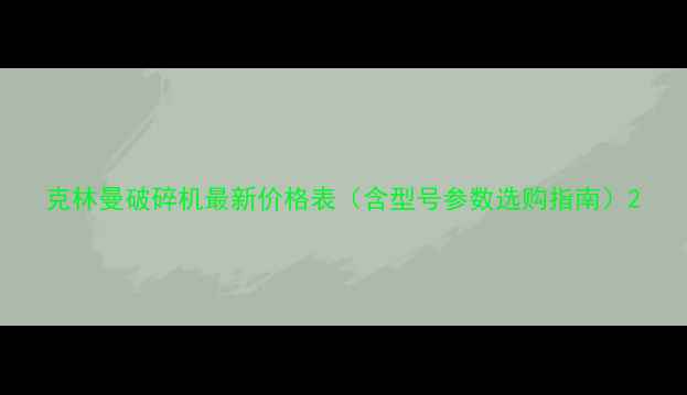 图片 克林曼破碎机最新价格表（含型号参数选购指南）2