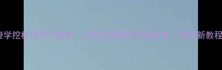 图片 免费学挖机保养与维护：从零到精通的实操指南（附最新教程）1