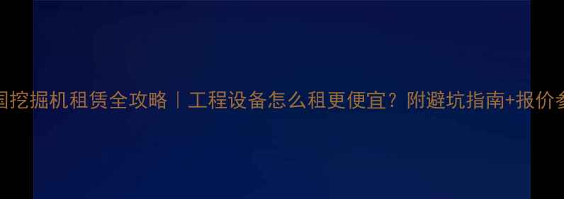图片 全国挖掘机租赁全攻略｜工程设备怎么租更便宜？附避坑指南+报价参考