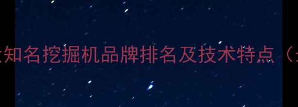 全球十大知名挖掘机品牌排名及技术特点最新版
