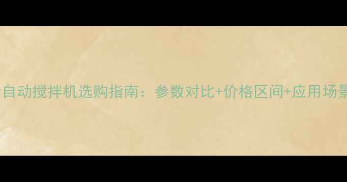 全自动搅拌机选购指南参数对比价格区间应用场景