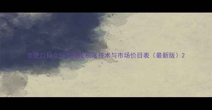 全进口日立55型数控机床技术与市场价目表最新版