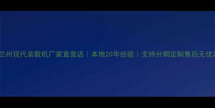 兰州现代装载机厂家直营店本地20年经验支持分期定制售后无忧