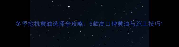 冬季挖机黄油选择全攻略5款高口碑黄油与施工技巧