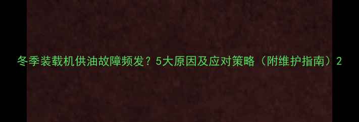 冬季装载机供油故障频发5大原因及应对策略附维护指南