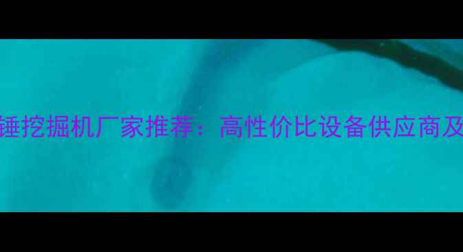 凉山破碎锤挖掘机厂家推荐高性价比设备供应商及选购指南