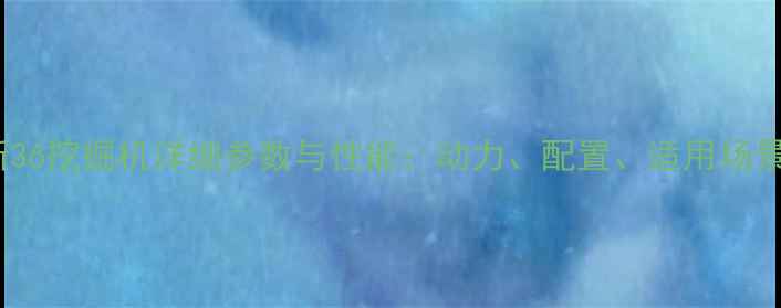 凯斯36挖掘机详细参数与性能动力配置适用场景全