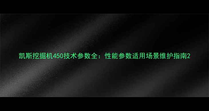 图片 凯斯挖掘机450技术参数全：性能参数适用场景维护指南2