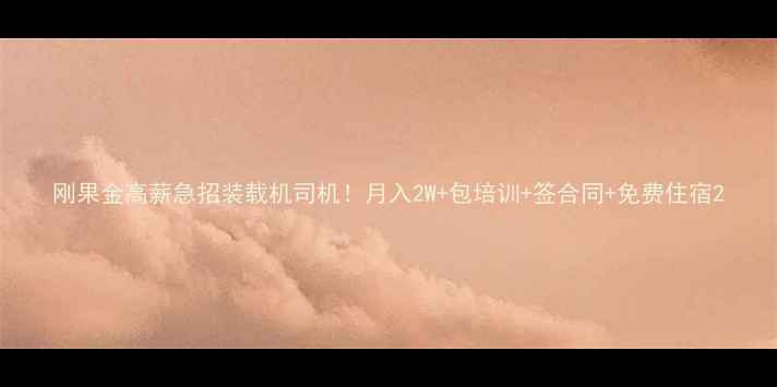 刚果金高薪急招装载机司机月入2W包培训签合同免费住宿