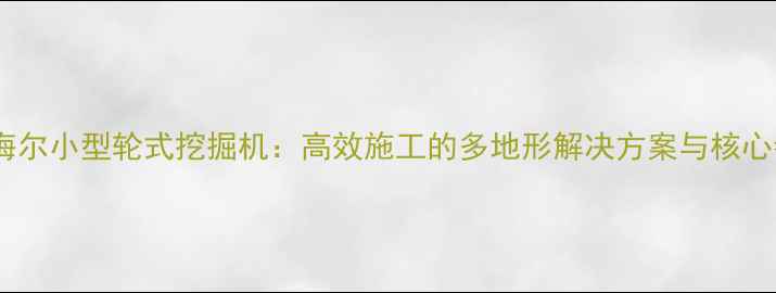 利勃海尔小型轮式挖掘机高效施工的多地形解决方案与核心参数
