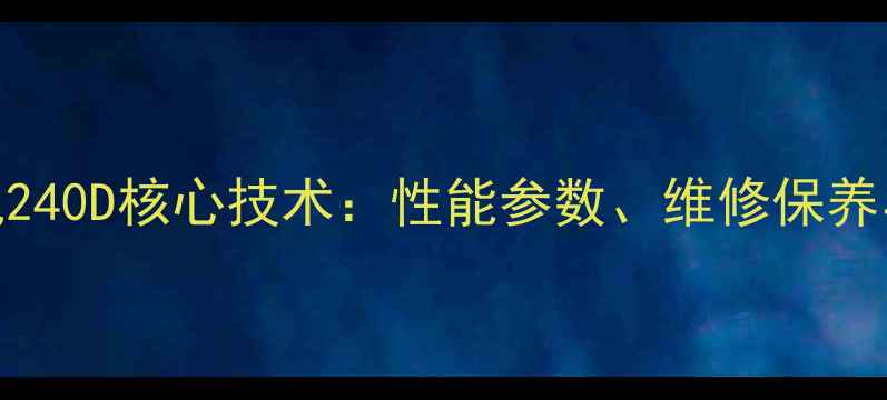 利勃海尔挖掘机240D核心技术性能参数维修保养与行业应用指南