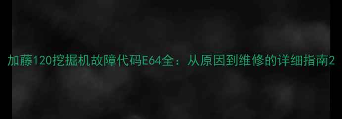 图片 加藤120挖掘机故障代码E64全：从原因到维修的详细指南2